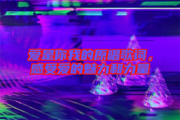 愛是你我的原唱歌詞，感受愛的魅力和力量