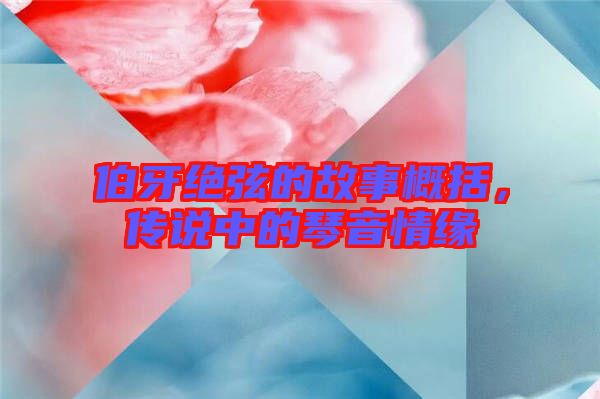 伯牙絕弦的故事概括，傳說(shuō)中的琴音情緣