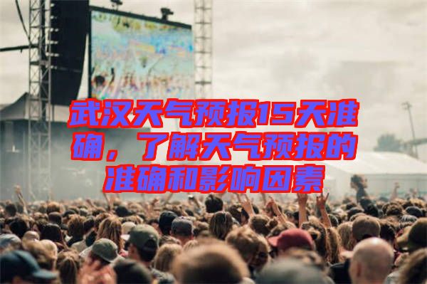 武漢天氣預(yù)報15天準(zhǔn)確，了解天氣預(yù)報的準(zhǔn)確和影響因素