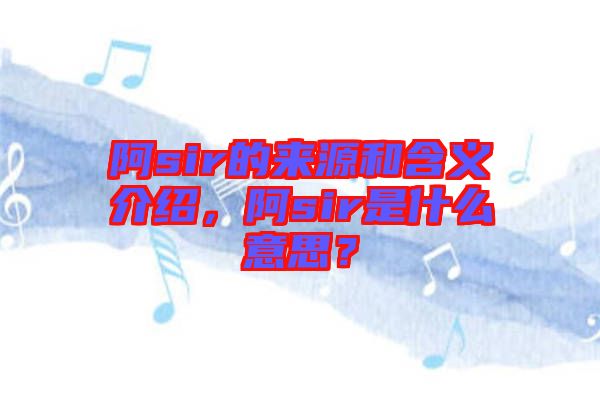 阿sir的來(lái)源和含義介紹，阿sir是什么意思？