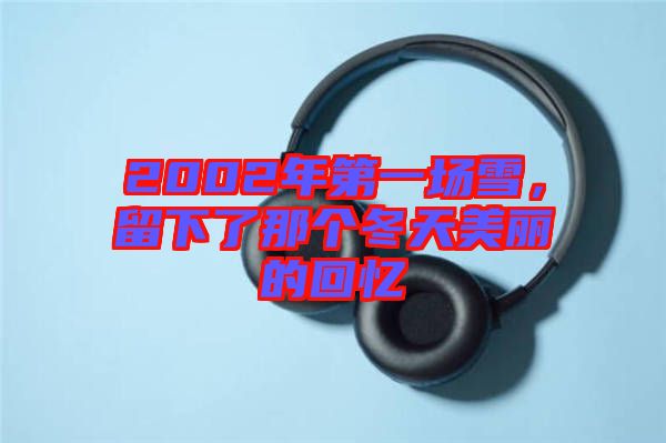 2002年第一場(chǎng)雪，留下了那個(gè)冬天美麗的回憶