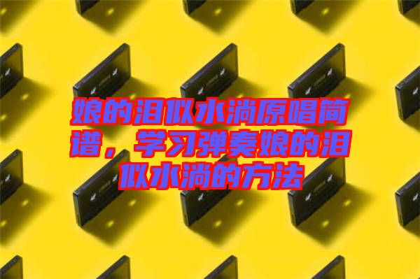 娘的淚似水淌原唱簡譜，學習彈奏娘的淚似水淌的方法