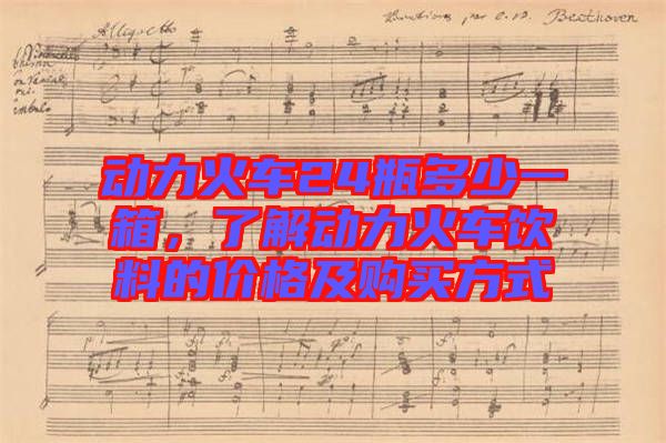 動力火車24瓶多少一箱，了解動力火車飲料的價格及購買方式