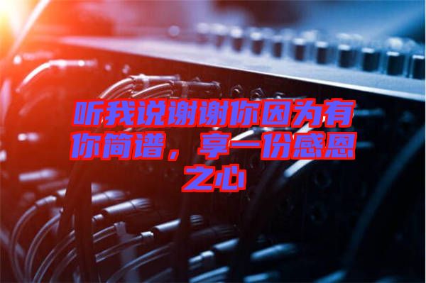 聽我說(shuō)謝謝你因?yàn)橛心愫?jiǎn)譜，享一份感恩之心