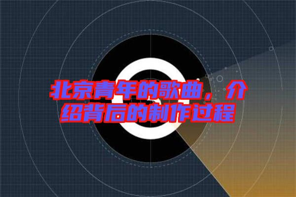 北京青年的歌曲，介紹背后的制作過(guò)程