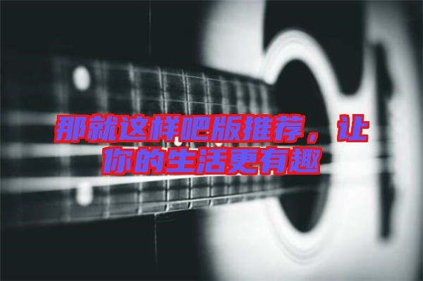 那就這樣吧版推薦，讓你的生活更有趣