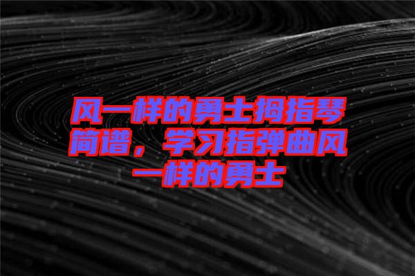 風(fēng)一樣的勇士拇指琴簡譜，學(xué)習(xí)指彈曲風(fēng)一樣的勇士