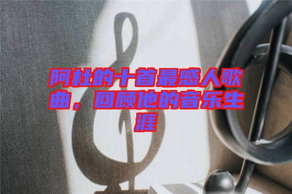 阿杜的十首最感人歌曲，回顧他的音樂生涯