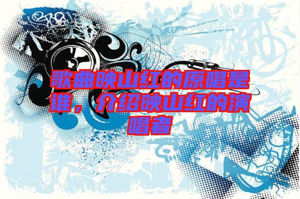 歌曲映山紅的原唱是誰，介紹映山紅的演唱者