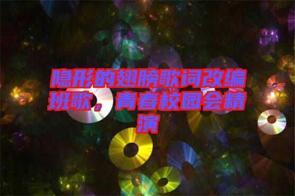 隱形的翅膀歌詞改編班歌，青春校園會精演