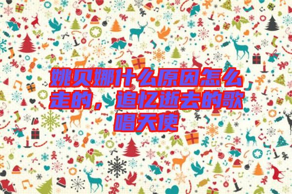 姚貝娜什么原因怎么走的，追憶逝去的歌唱天使