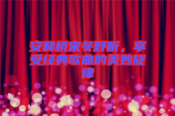 安和橋宋冬野聽，享受經(jīng)典歌曲的美妙旋律