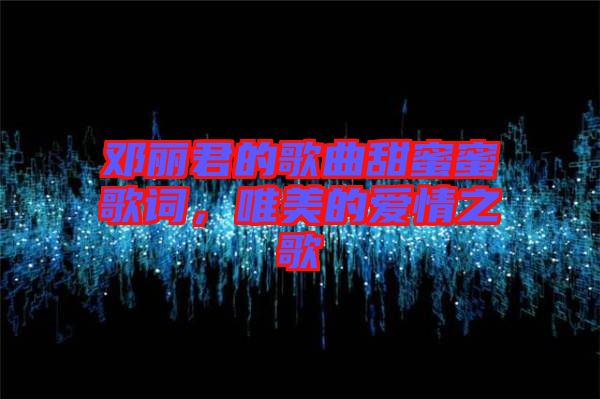 鄧麗君的歌曲甜蜜蜜歌詞，唯美的愛情之歌