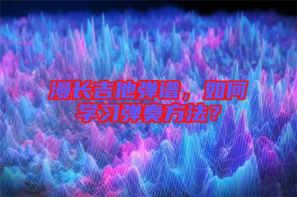 漫長吉他彈譜，如何學(xué)習(xí)彈奏方法？