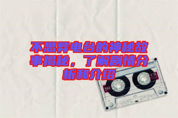 不思異電臺的神秘故事揭秘，了解劇情分析和介紹