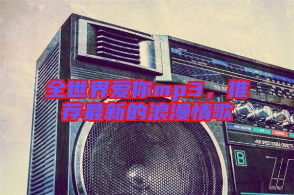 全世界愛你mp3，推薦最新的浪漫情歌
