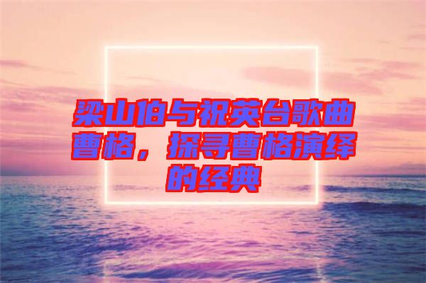 梁山伯與祝英臺(tái)歌曲曹格，探尋曹格演繹的經(jīng)典