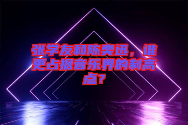 張學(xué)友和陳奕迅，誰更占據(jù)音樂界的制高點(diǎn)？