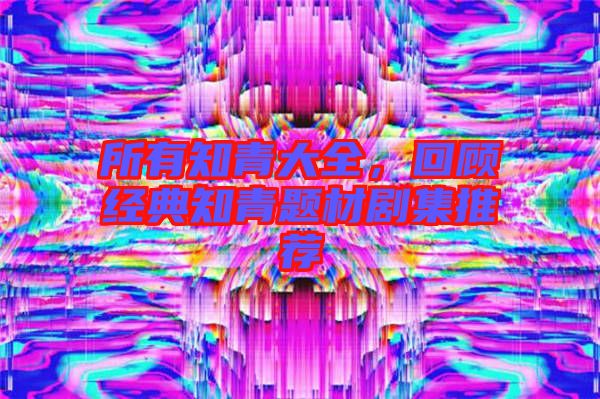 所有知青大全，回顧經(jīng)典知青題材劇集推薦