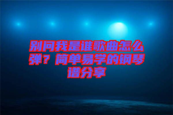 別問我是誰歌曲怎么彈？簡單易學的鋼琴譜分享