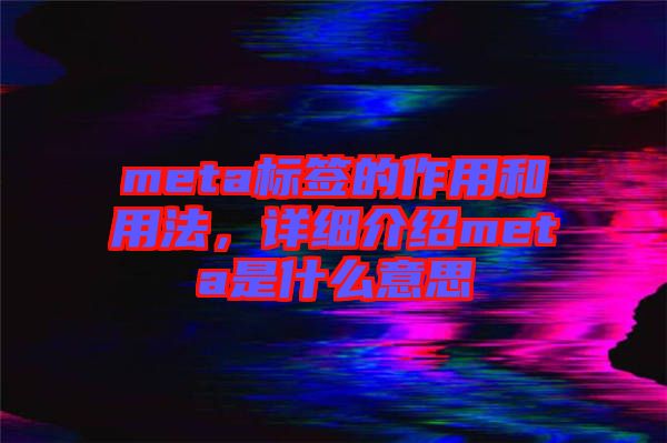 meta標簽的作用和用法，詳細介紹meta是什么意思
