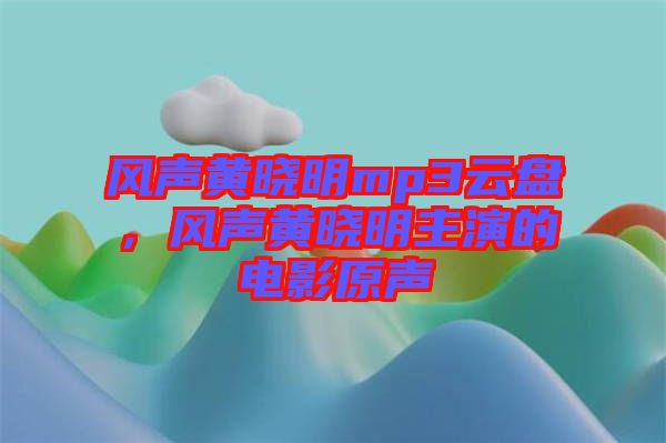 風(fēng)聲黃曉明mp3云盤，風(fēng)聲黃曉明主演的電影原聲