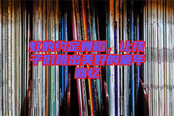 虹的約定舞蹈，讓孩子們跳出美好的童年回憶