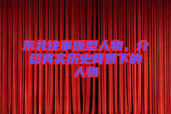 東北往事原型人物，介紹真實(shí)歷史背景下的人物