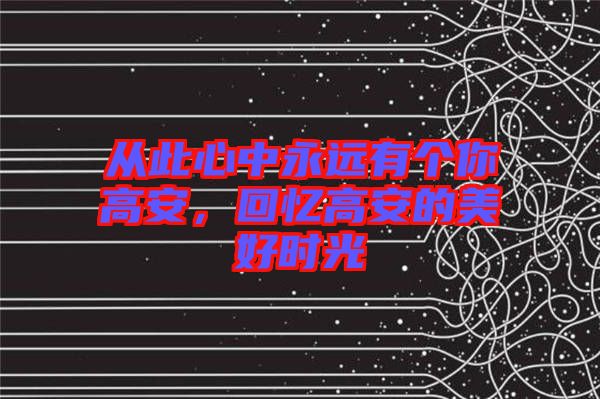 從此心中永遠(yuǎn)有個你高安，回憶高安的美好時光
