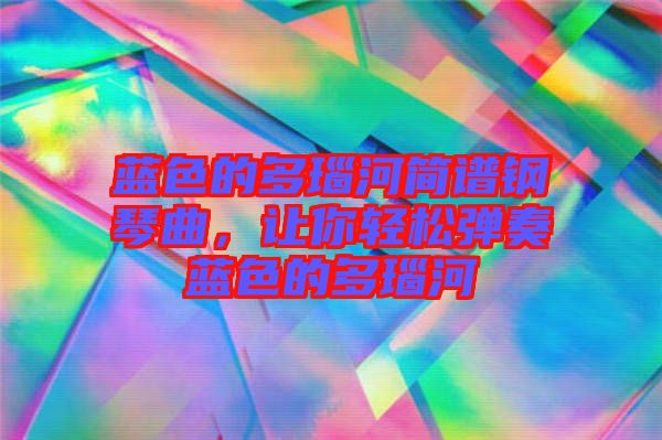 藍色的多瑙河簡譜鋼琴曲，讓你輕松彈奏藍色的多瑙河