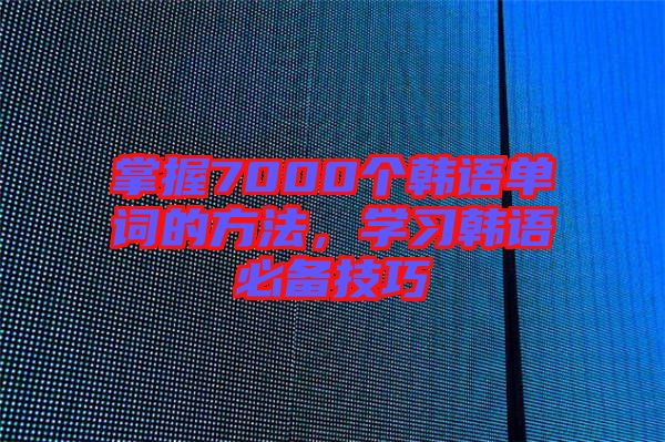 掌握7000個韓語單詞的方法，學(xué)習(xí)韓語必備技巧