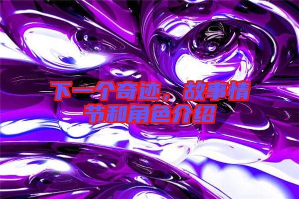 下一個奇跡，故事情節(jié)和角色介紹