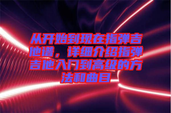 從開始到現(xiàn)在指彈吉他譜，詳細介紹指彈吉他入門到高級的方法和曲目