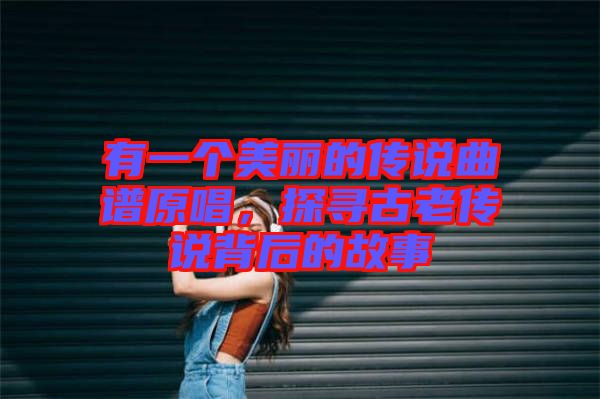 有一個美麗的傳說曲譜原唱，探尋古老傳說背后的故事
