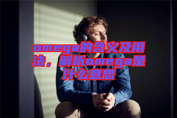 omega的含義及用法，解析omega是什么意思