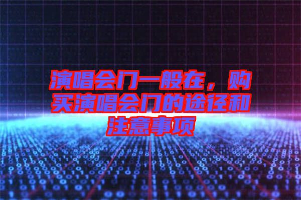 演唱會門一般在，購買演唱會門的途徑和注意事項(xiàng)