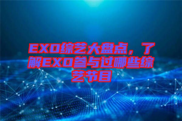 EXO綜藝大盤點(diǎn)，了解EXO參與過(guò)哪些綜藝節(jié)目