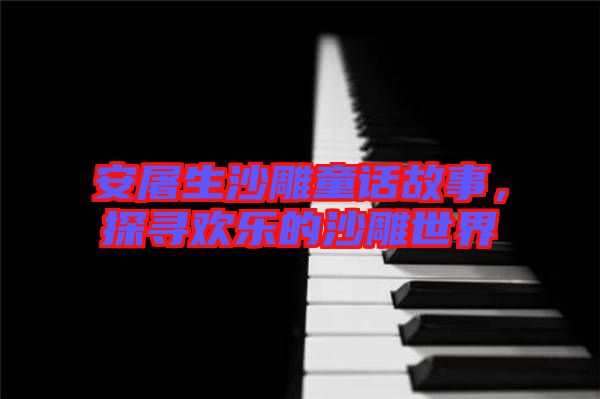 安屠生沙雕童話故事，探尋歡樂(lè)的沙雕世界