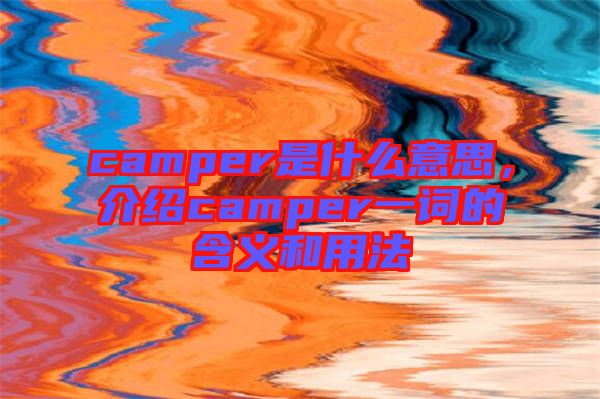 camper是什么意思，介紹camper一詞的含義和用法