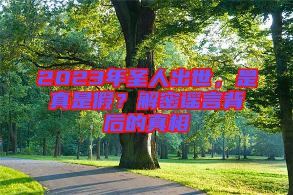 2023年圣人出世，是真是假？解密謠言背后的真相