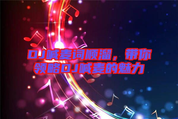 DJ喊麥詞順溜，帶你領(lǐng)略DJ喊麥的魅力