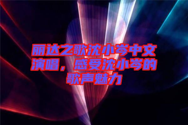 麗達之歌沈小岑中文演唱，感受沈小岑的歌聲魅力