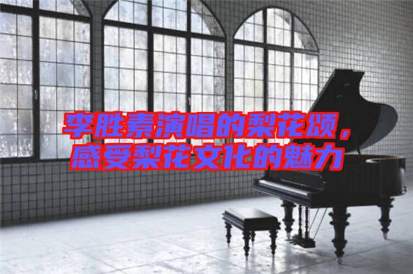 李勝素演唱的梨花頌，感受梨花文化的魅力