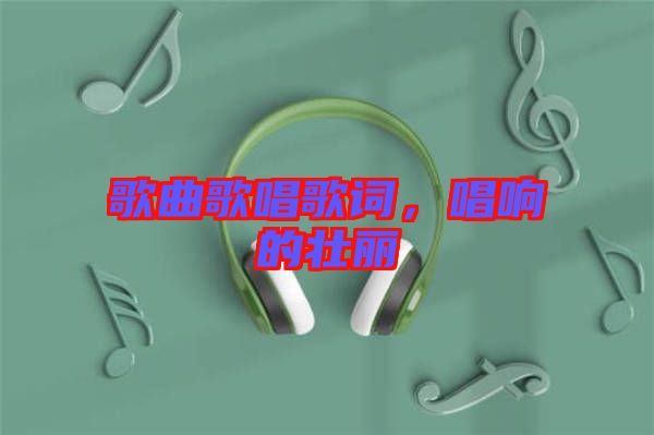 歌曲歌唱歌詞，唱響的壯麗