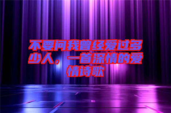 不要問我曾經(jīng)愛過多少人，一首深情的愛情詩歌
