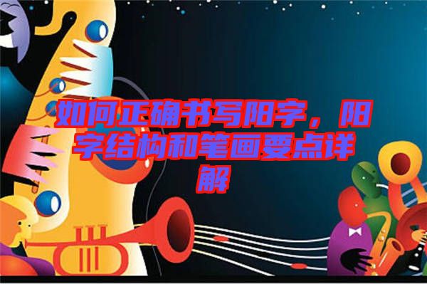 如何正確書(shū)寫(xiě)陽(yáng)字，陽(yáng)字結(jié)構(gòu)和筆畫(huà)要點(diǎn)詳解