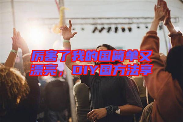 厲害了我的國簡單又漂亮，DIY國方法享