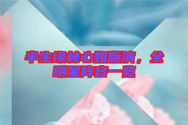 半生緣林心如版演，全明星陣容一覽