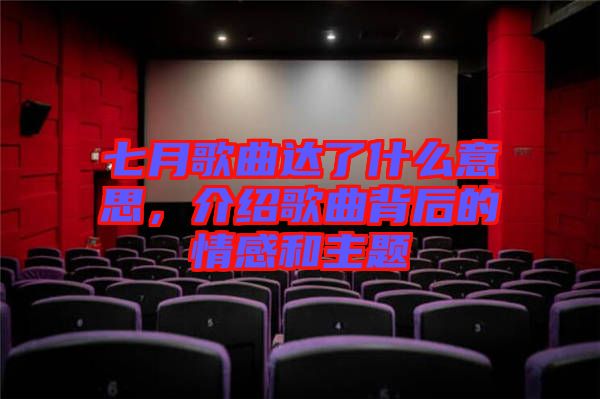 七月歌曲達(dá)了什么意思，介紹歌曲背后的情感和主題
