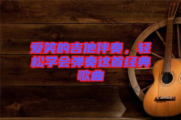 愛笑的吉他伴奏，輕松學會彈奏這首經(jīng)典歌曲